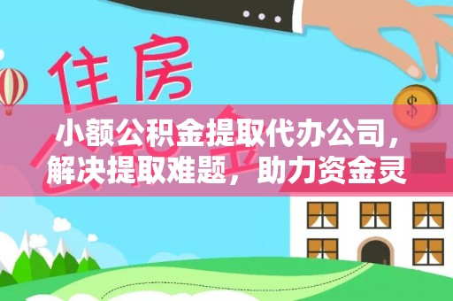 乌拉特前旗小额公积金提取代办公司，解决提取难题，助力资金灵活使用