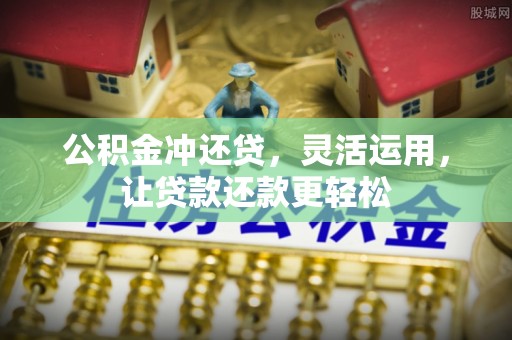 乌拉特前旗公积金冲还贷，灵活运用，让贷款还款更轻松