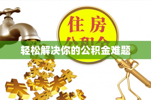 乌拉特前旗轻松解决你的公积金难题