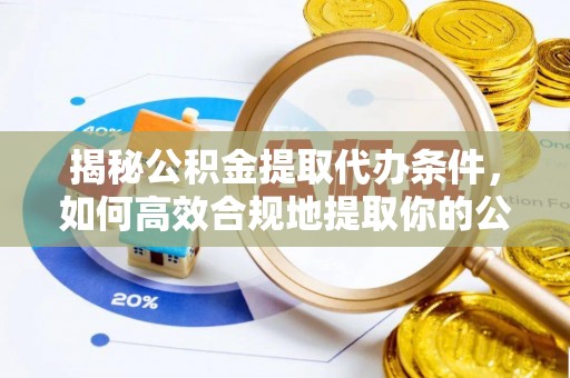 乌拉特前旗揭秘公积金提取代办条件，如何高效合规地提取你的公积金