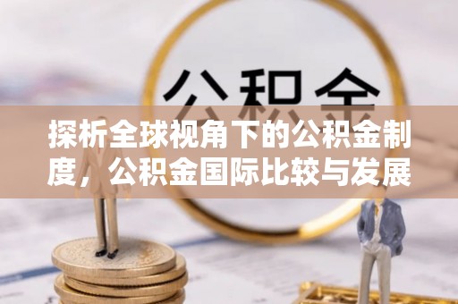乌拉特前旗探析全球视角下的公积金制度，公积金国际比较与发展趋势
