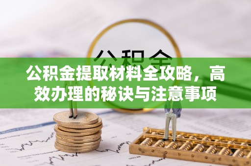 乌拉特前旗公积金提取材料全攻略，高效办理的秘诀与注意事项