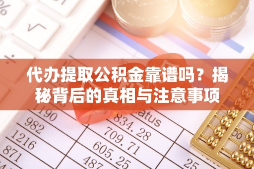 乌拉特前旗代办提取公积金靠谱吗？揭秘背后的真相与注意事项