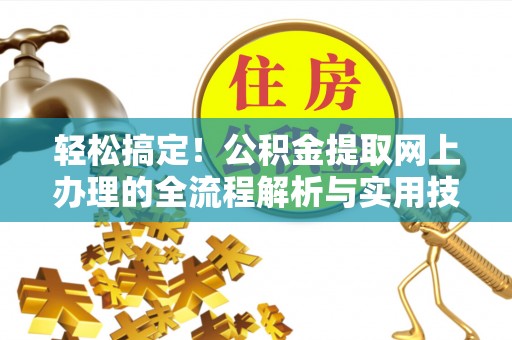 乌拉特前旗轻松搞定！公积金提取网上办理的全流程解析与实用技巧