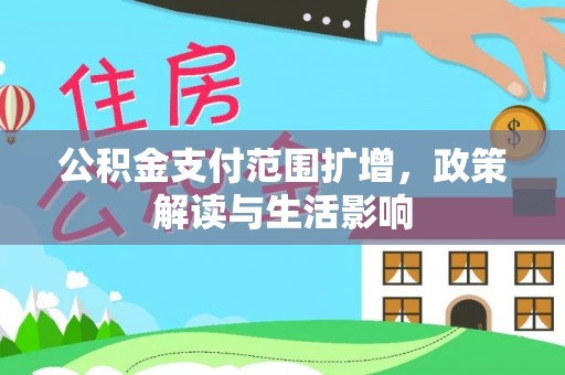 乌拉特前旗公积金支付范围扩增，政策解读与生活影响