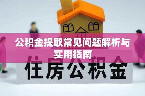 乌拉特前旗公积金提取常见问题解析与实用指南