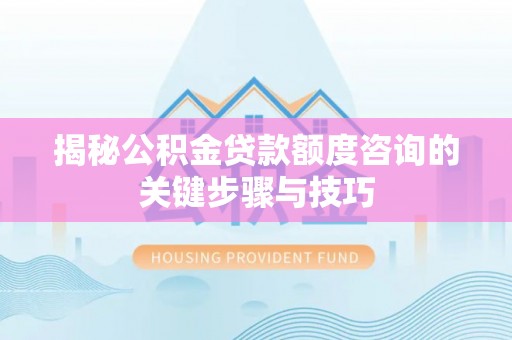 乌拉特前旗揭秘公积金贷款额度咨询的关键步骤与技巧