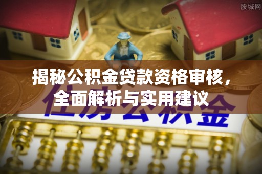 乌拉特前旗揭秘公积金贷款资格审核，全面解析与实用建议