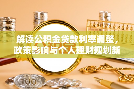 乌拉特前旗解读公积金贷款利率调整，政策影响与个人理财规划新思路