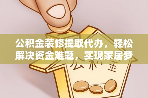 乌拉特前旗公积金装修提取代办，轻松解决资金难题，实现家居梦想