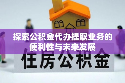 乌拉特前旗探索公积金代办提取业务的便利性与未来发展