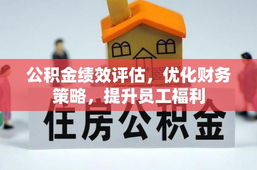 乌拉特前旗公积金绩效评估，优化财务策略，提升员工福利