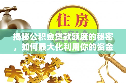 乌拉特前旗揭秘公积金贷款额度的秘密，如何最大化利用你的资金