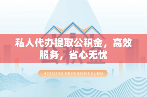 乌拉特前旗私人代办提取公积金，高效服务，省心无忧