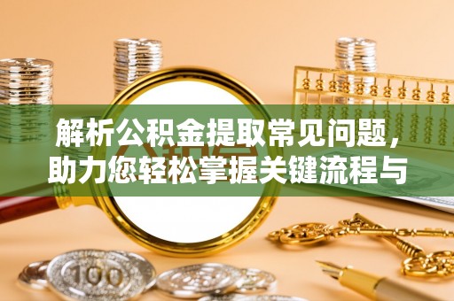 乌拉特前旗解析公积金提取常见问题，助力您轻松掌握关键流程与技巧