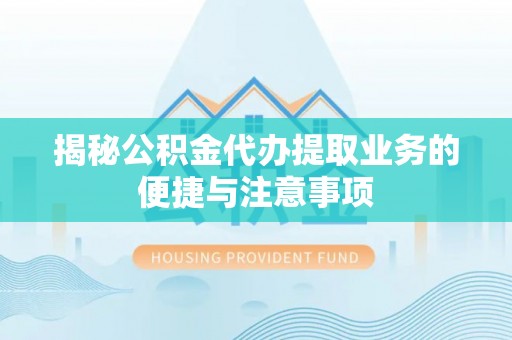 乌拉特前旗揭秘公积金代办提取业务的便捷与注意事项