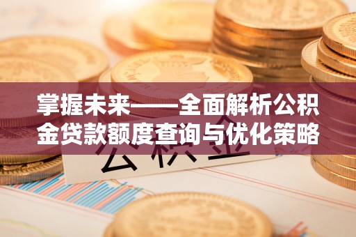 乌拉特前旗掌握未来——全面解析公积金贷款额度查询与优化策略