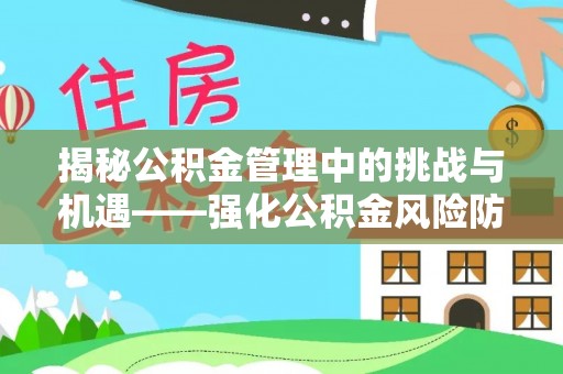 乌拉特前旗揭秘公积金管理中的挑战与机遇——强化公积金风险防控的多维策略