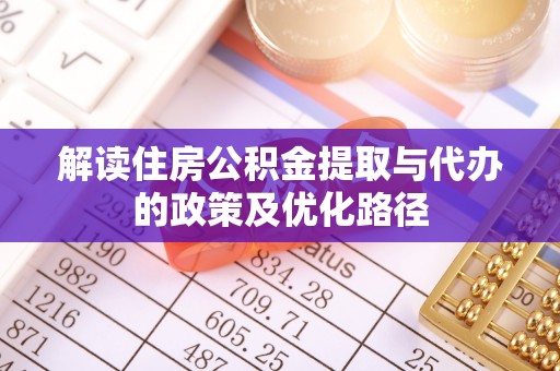 乌拉特前旗解读住房公积金提取与代办的政策及优化路径