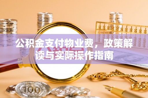 乌拉特前旗公积金支付物业费，政策解读与实际操作指南