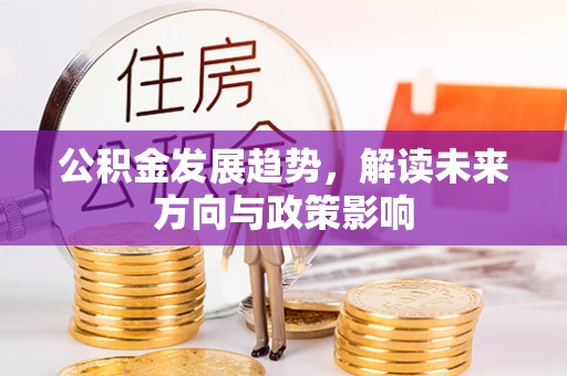 乌拉特前旗公积金发展趋势，解读未来方向与政策影响