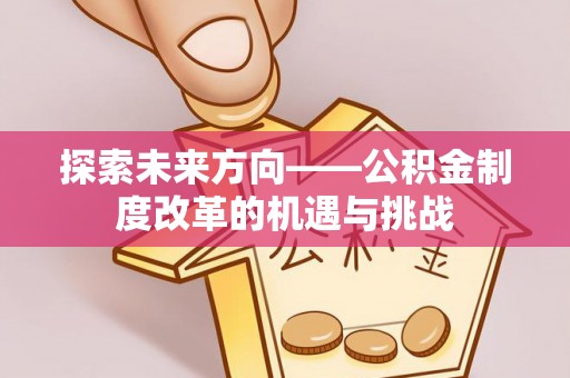 乌拉特前旗探索未来方向——公积金制度改革的机遇与挑战