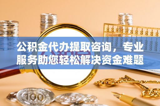 乌拉特前旗公积金代办提取咨询，专业服务助您轻松解决资金难题