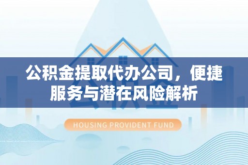 乌拉特前旗公积金提取代办公司，便捷服务与潜在风险解析