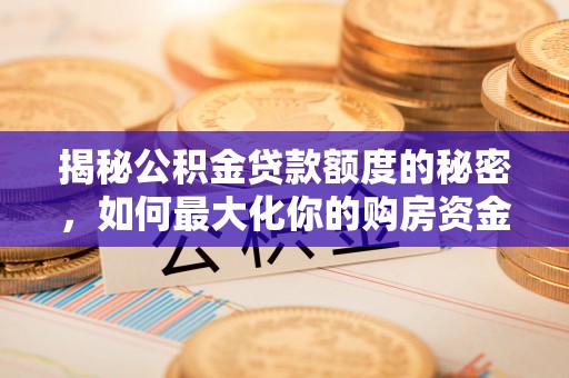 乌拉特前旗揭秘公积金贷款额度的秘密，如何最大化你的购房资金