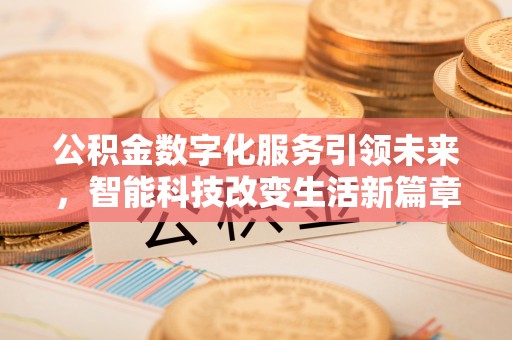 乌拉特前旗公积金数字化服务引领未来，智能科技改变生活新篇章