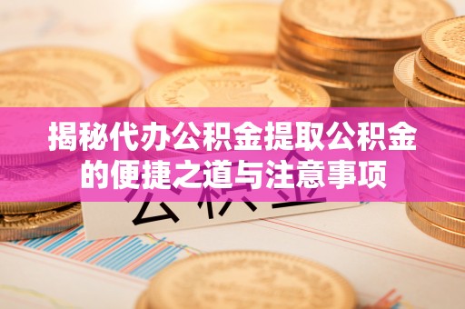 乌拉特前旗揭秘代办公积金提取公积金的便捷之道与注意事项