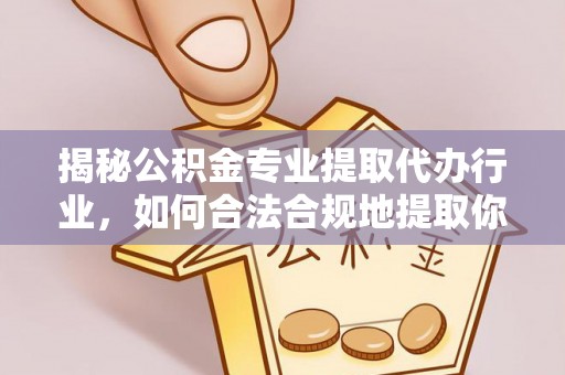 乌拉特前旗揭秘公积金专业提取代办行业，如何合法合规地提取你的公积金