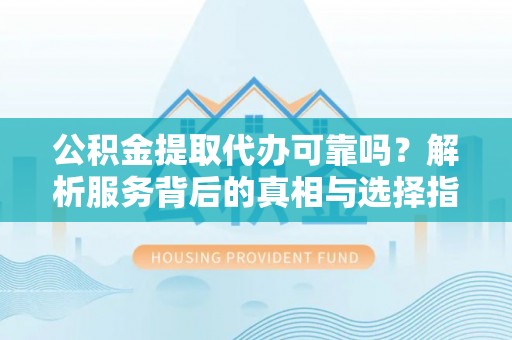 乌拉特前旗公积金提取代办可靠吗？解析服务背后的真相与选择指南