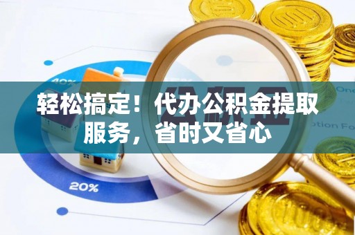乌拉特前旗轻松搞定！代办公积金提取服务，省时又省心