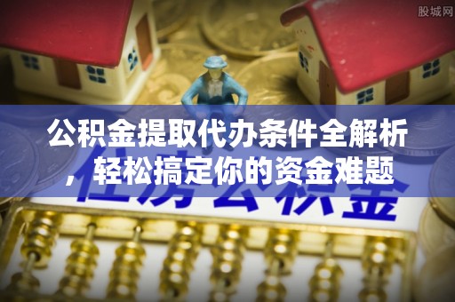乌拉特前旗公积金提取代办条件全解析，轻松搞定你的资金难题