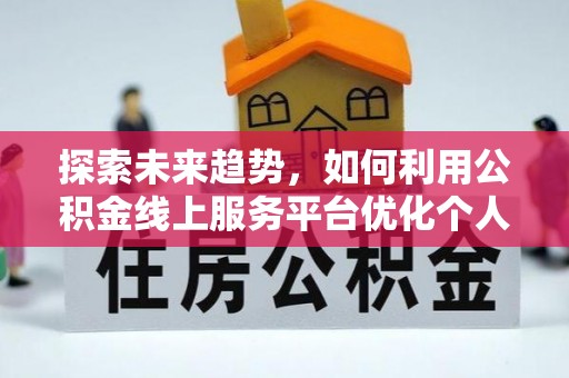 乌拉特前旗探索未来趋势，如何利用公积金线上服务平台优化个人财务管理