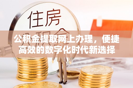 乌拉特前旗公积金提取网上办理，便捷高效的数字化时代新选择