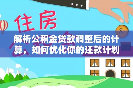 乌拉特前旗解析公积金贷款调整后的计算，如何优化你的还款计划