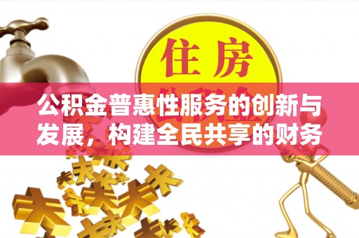乌拉特前旗公积金普惠性服务的创新与发展，构建全民共享的财务未来
