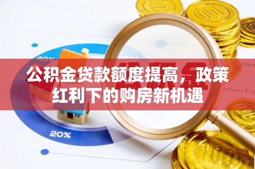 乌拉特前旗公积金贷款额度提高，政策红利下的购房新机遇