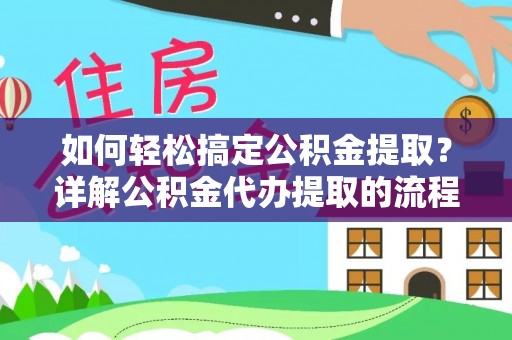 乌拉特前旗如何轻松搞定公积金提取？详解公积金代办提取的流程与优势