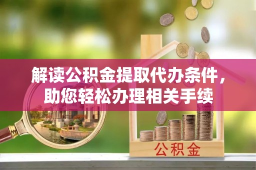 乌拉特前旗解读公积金提取代办条件，助您轻松办理相关手续