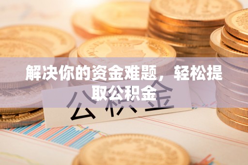 乌拉特前旗解决你的资金难题，轻松提取公积金