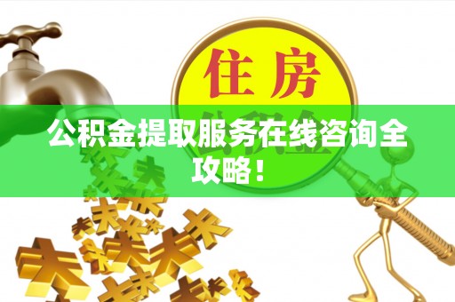 乌拉特前旗公积金提取服务在线咨询全攻略！