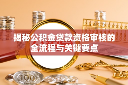 乌拉特前旗揭秘公积金贷款资格审核的全流程与关键要点