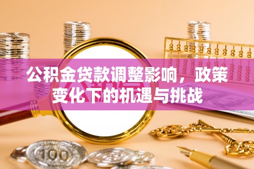乌拉特前旗公积金贷款调整影响，政策变化下的机遇与挑战