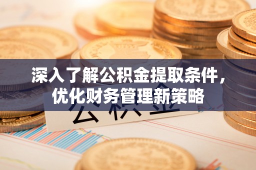 乌拉特前旗深入了解公积金提取条件，优化财务管理新策略