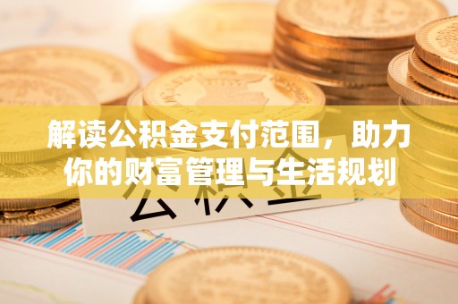 乌拉特前旗解读公积金支付范围，助力你的财富管理与生活规划