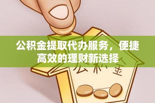 乌拉特前旗公积金提取代办服务，便捷高效的理财新选择