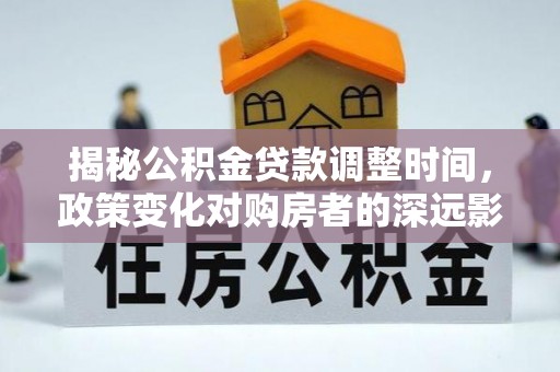 乌拉特前旗揭秘公积金贷款调整时间，政策变化对购房者的深远影响